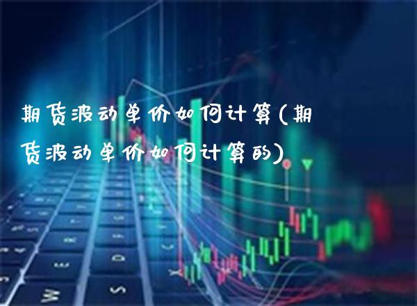 期货波动单价如何计算(期货波动单价如何计算的)_https://www.gzmhy.com_保险理财_第1张