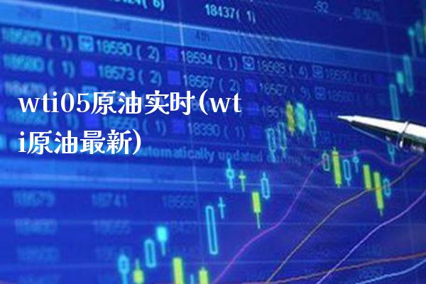 wti05原油实时(wti原油最新)_https://www.gzmhy.com_期货理财_第1张