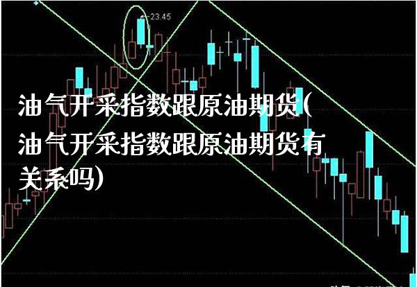 油气开采指数跟原油期货(油气开采指数跟原油期货有关系吗)_https://www.gzmhy.com_理财产品_第1张