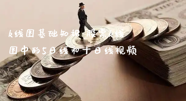 k线图基础知识 股票k线图中的5日线和十日线视频_https://www.gzmhy.com_理财品种_第1张