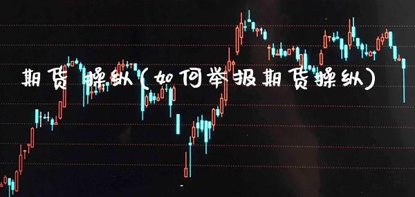 期货 操纵(如何举报期货操纵)_https://www.gzmhy.com_股票理财_第1张