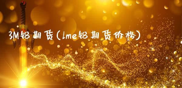 3M铝期货(lme铝期货价格)_保险理财_第1张_格子财经网 3M铝期货(lme铝期货价格)_https://www.gzmhy.com_保险理财_第1张
