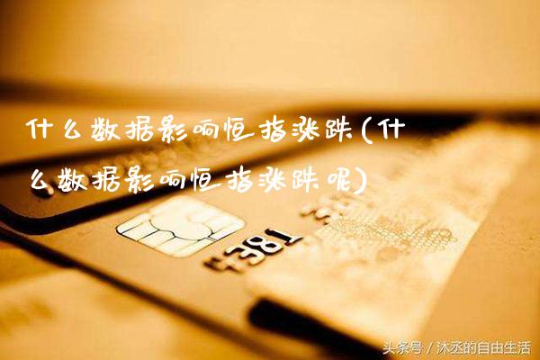 什么数据影响恒指涨跌(什么数据影响恒指涨跌呢)_财经资讯_第1张_格子财经网 什么数据影响恒指涨跌(什么数据影响恒指涨跌呢)_https://www.gzmhy.com_财经资讯_第1张