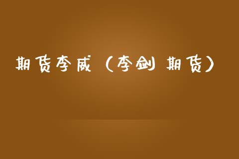 期货李威（李剑 期货）_https://www.gzmhy.com_期货理财_第1张