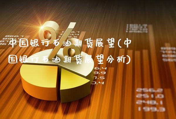 中国银行石油期货展望(中国银行石油期货展望分析)_https://www.gzmhy.com_股票理财_第1张