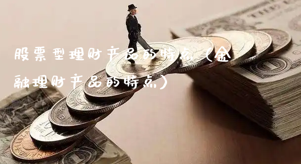 股票型理财产品的特点（金融理财产品的特点）_https://www.gzmhy.com_理财品种_第1张