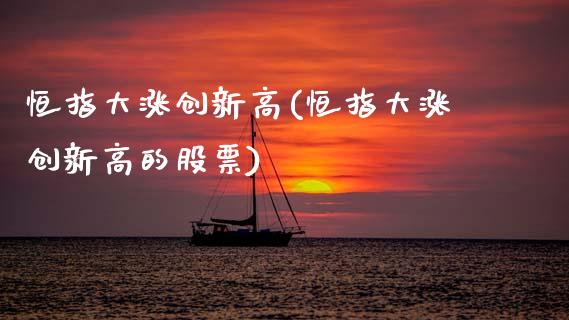 恒指大涨创新高(恒指大涨创新高的股票)_交易百科_第1张_格子财经网 恒指大涨创新高(恒指大涨创新高的股票)_https://www.gzmhy.com_交易百科_第1张