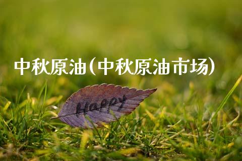 中秋原油(中秋原油市场)_https://www.gzmhy.com_基金理财_第1张