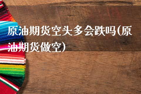 原油期货空头多会跌吗(原油期货做空)_理财品种_第1张_格子财经网 原油期货空头多会跌吗(原油期货做空)_https://www.gzmhy.com_理财品种_第1张