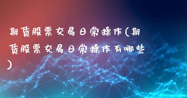 期货股票交易日常操作(期货股票交易日常操作有哪些)_股票理财_第1张_格子财经网 期货股票交易日常操作(期货股票交易日常操作有哪些)_https://www.gzmhy.com_股票理财_第1张