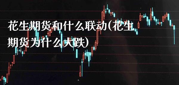 花生期货和什么联动(花生期货为什么大跌)_股票理财_第1张_格子财经网 花生期货和什么联动(花生期货为什么大跌)_https://www.gzmhy.com_股票理财_第1张