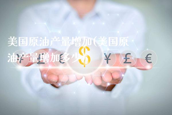 美国原油产量增加(美国原油产量增加多少)_股票理财_第1张_格子财经网 美国原油产量增加(美国原油产量增加多少)_https://www.gzmhy.com_股票理财_第1张