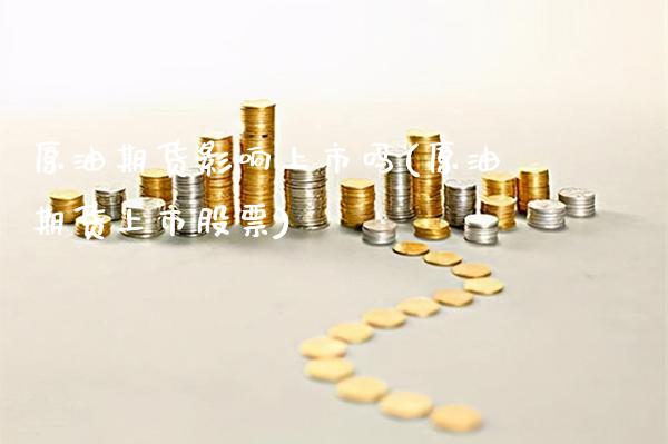 原油期货影响上市吗(原油期货上市股票)_保险理财_第1张_格子财经网 原油期货影响上市吗(原油期货上市股票)_https://www.gzmhy.com_保险理财_第1张