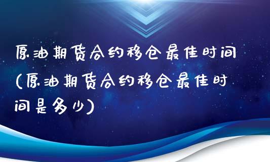 原油期货合约移仓最佳时间(原油期货合约移仓最佳时间是多少)_理财产品_第1张_格子财经网 原油期货合约移仓最佳时间(原油期货合约移仓最佳时间是多少)_https://www.gzmhy.com_理财产品_第1张