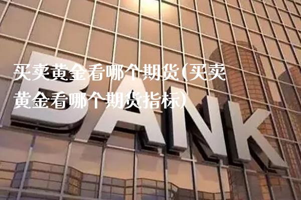 买卖黄金看哪个期货(买卖黄金看哪个期货指标)_https://www.gzmhy.com_理财产品_第1张