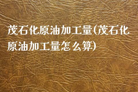 茂石化原油加工量(茂石化原油加工量怎么算)_基金理财_第1张_格子财经网 茂石化原油加工量(茂石化原油加工量怎么算)_https://www.gzmhy.com_基金理财_第1张