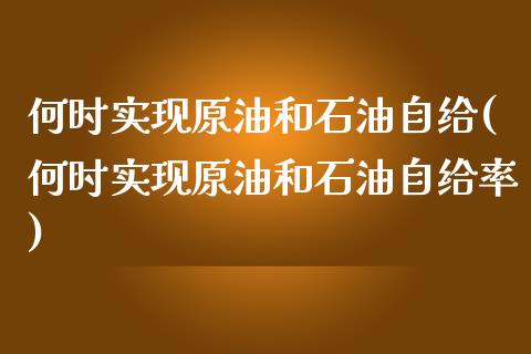 何时实现原油和石油自给(何时实现原油和石油自给率)_财经资讯_第1张_格子财经网 何时实现原油和石油自给(何时实现原油和石油自给率)_https://www.gzmhy.com_财经资讯_第1张