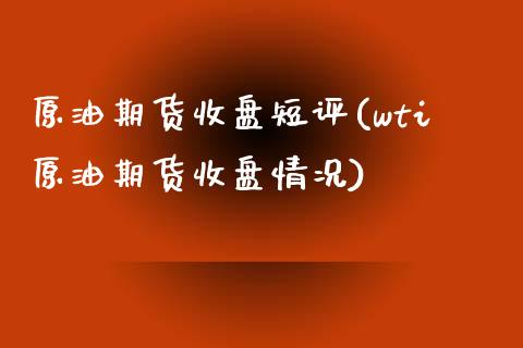 原油期货收盘短评(wti原油期货收盘情况)_https://www.gzmhy.com_财经资讯_第1张