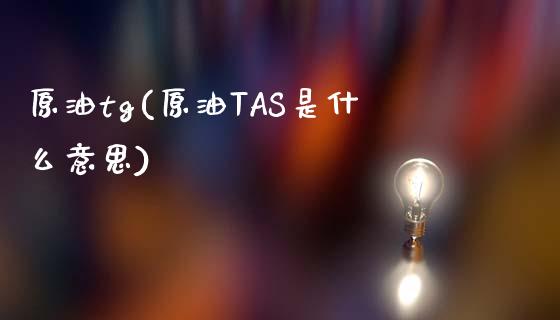 原油tg(原油TAS是什么意思)_https://www.gzmhy.com_基金理财_第1张