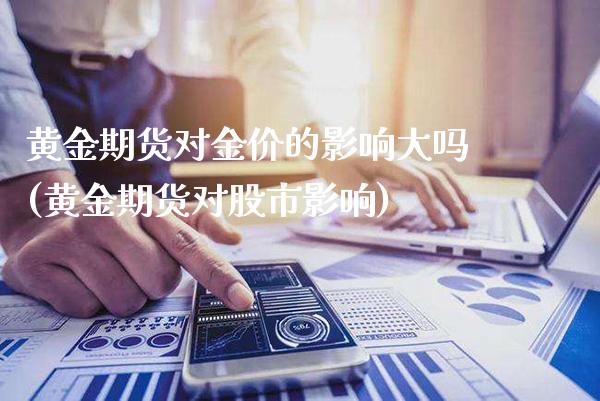 黄金期货对金价的影响大吗(黄金期货对股市影响)_期货理财_第1张_格子财经网 黄金期货对金价的影响大吗(黄金期货对股市影响)_https://www.gzmhy.com_期货理财_第1张