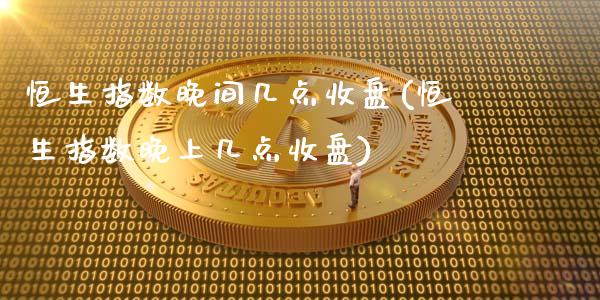 恒生指数晚间几点收盘(恒生指数晚上几点收盘)_基金理财_第1张_格子财经网 恒生指数晚间几点收盘(恒生指数晚上几点收盘)_https://www.gzmhy.com_基金理财_第1张