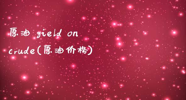 原油 yield on crude(原油价格)_https://www.gzmhy.com_理财品种_第1张