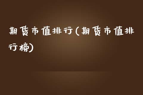 期货市值排行(期货市值排行榜)_https://www.gzmhy.com_基金理财_第1张