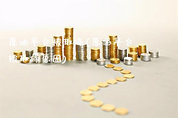原油平台被取缔(原油平台被取缔原因)_https://www.gzmhy.com_股票理财_第1张