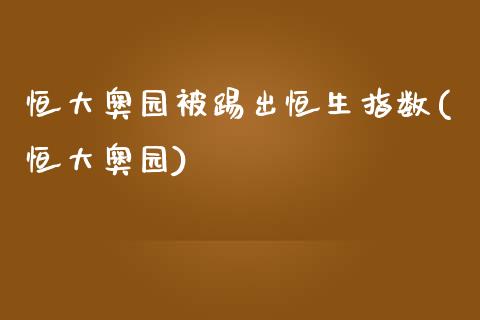恒大奥园被踢出恒生指数(恒大奥园)_https://www.gzmhy.com_保险理财_第1张