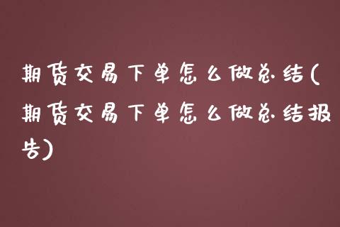 期货交易下单怎么做总结(期货交易下单怎么做总结报告)_https://www.gzmhy.com_交易百科_第1张