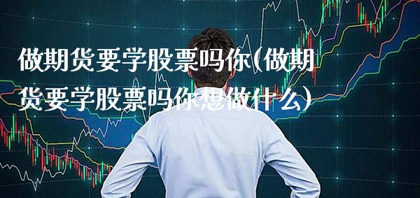 做期货要学股票吗你(做期货要学股票吗你想做什么)_期货理财_第1张_格子财经网 做期货要学股票吗你(做期货要学股票吗你想做什么)_https://www.gzmhy.com_期货理财_第1张