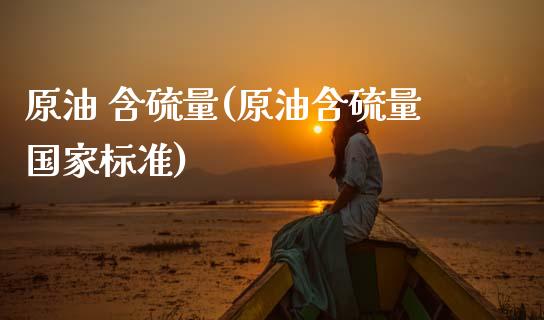 原油 含硫量(原油含硫量国家标准)_https://www.gzmhy.com_保险理财_第1张
