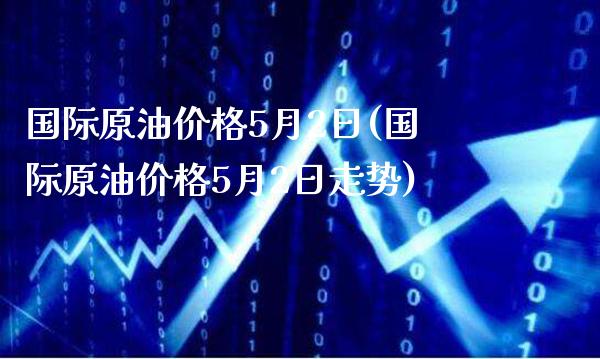国际原油价格5月2日(国际原油价格5月2日走势)_交易百科_第1张_格子财经网 国际原油价格5月2日(国际原油价格5月2日走势)_https://www.gzmhy.com_交易百科_第1张