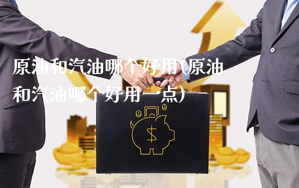 原油和汽油哪个好用(原油和汽油哪个好用一点)_股票理财_第1张_格子财经网 原油和汽油哪个好用(原油和汽油哪个好用一点)_https://www.gzmhy.com_股票理财_第1张