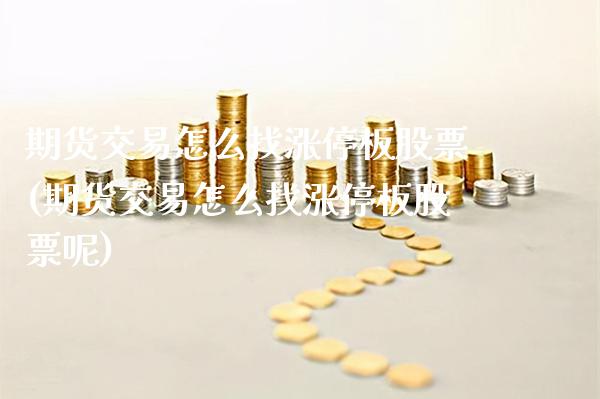 期货交易怎么找涨停板股票(期货交易怎么找涨停板股票呢)_https://www.gzmhy.com_理财品种_第1张