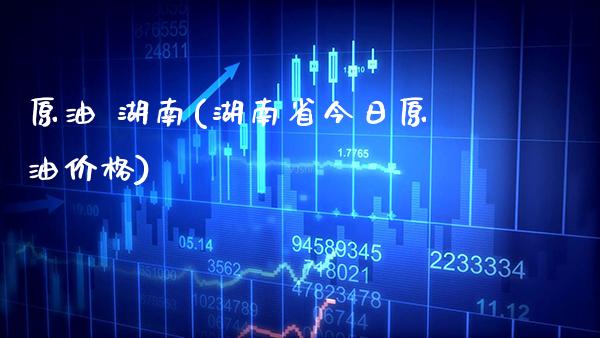 原油 湖南(湖南省今日原油价格)_期货理财_第1张_格子财经网 原油 湖南(湖南省今日原油价格)_https://www.gzmhy.com_期货理财_第1张