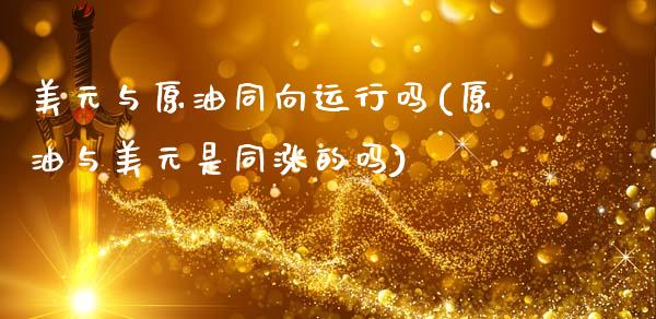 美元与原油同向运行吗(原油与美元是同涨的吗)_https://www.gzmhy.com_理财品种_第1张