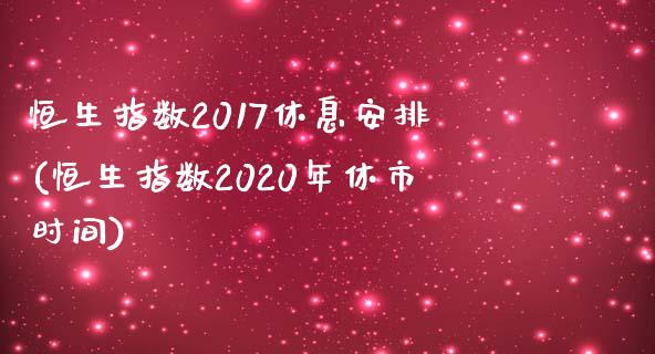 恒生指数2017休息安排(恒生指数2020年休市时间)_https://www.gzmhy.com_交易百科_第1张