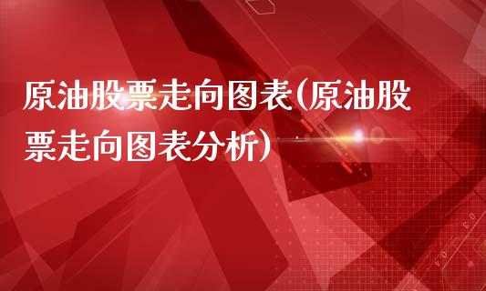 原油股票走向图表(原油股票走向图表分析)_https://www.gzmhy.com_期货理财_第1张