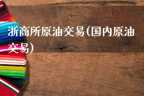 浙商所原油交易(国内原油交易)_https://www.gzmhy.com_期货理财_第1张