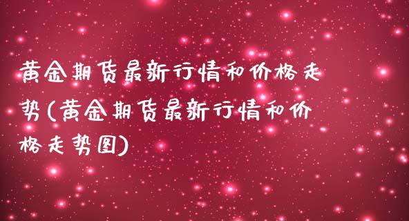 黄金期货最新行情和价格走势(黄金期货最新行情和价格走势图)_交易百科_第1张_格子财经网 黄金期货最新行情和价格走势(黄金期货最新行情和价格走势图)_https://www.gzmhy.com_交易百科_第1张