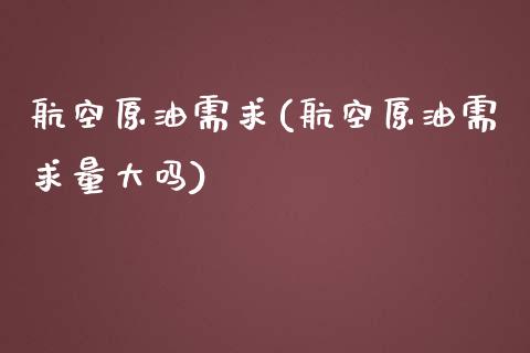 航空原油需求(航空原油需求量大吗)_https://www.gzmhy.com_期货理财_第1张