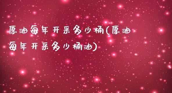 原油每年开采多少桶(原油每年开采多少桶油)_财经资讯_第1张_格子财经网 原油每年开采多少桶(原油每年开采多少桶油)_https://www.gzmhy.com_财经资讯_第1张