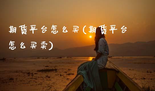 期货平台怎么买(期货平台怎么买卖)_财经资讯_第1张_格子财经网 期货平台怎么买(期货平台怎么买卖)_https://www.gzmhy.com_财经资讯_第1张