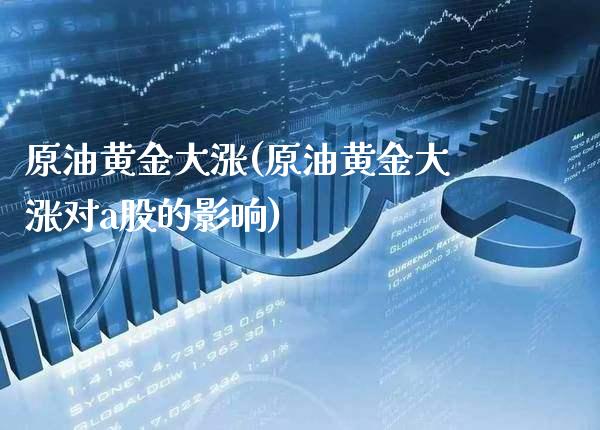 原油黄金大涨(原油黄金大涨对a股的影响)_期货理财_第1张_格子财经网 原油黄金大涨(原油黄金大涨对a股的影响)_https://www.gzmhy.com_期货理财_第1张