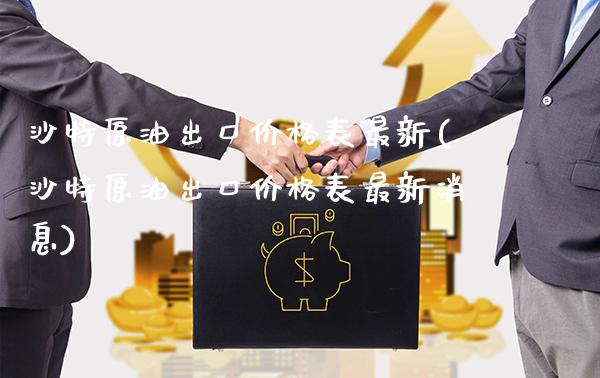 沙特原油出口价格表最新(沙特原油出口价格表最新消息)_https://www.gzmhy.com_基金理财_第1张