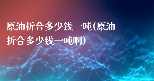 原油折合多少钱一吨(原油折合多少钱一吨啊)_保险理财_第1张_格子财经网 原油折合多少钱一吨(原油折合多少钱一吨啊)_https://www.gzmhy.com_保险理财_第1张
