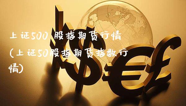 上证500 股指期货行情(上证50股指期货指数行情)_理财品种_第1张_格子财经网 上证500 股指期货行情(上证50股指期货指数行情)_https://www.gzmhy.com_理财品种_第1张