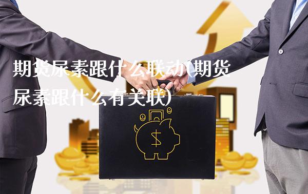 期货尿素跟什么联动(期货尿素跟什么有关联)_https://www.gzmhy.com_保险理财_第1张