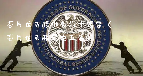 芯片龙头股排名前十股票（芯片龙头股票前五名）_https://www.gzmhy.com_基金理财_第1张